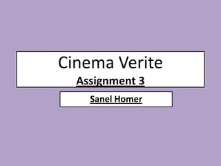 Cinema Verite
  Assignment 3
    Sanel Homer
 