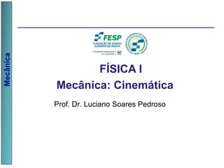 Mecânica
Prof. Dr. Luciano Soares Pedroso
FÍSICA I
Mecânica: Cinemática
 