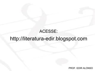 http://literatura-edir.blogspot.com ACESSE: PROF. EDIR ALONSO 