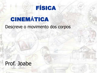 FÍSICA CINEMÁTICA Descreve o movimento dos corpos Prof. Joabe 