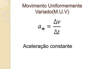 Movimento Uniformemente 
Variado(M.U.V) 
Aceleração constante 
 