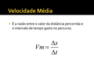  É a razão entre o valor da distância percorrida e
o intervalo de tempo gasto no percurso.
t
s
Vm



 
