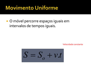 O móvel percorre espaços iguais em
intervalos de tempos iguais.
tvSS o .
Velocidade constante
 