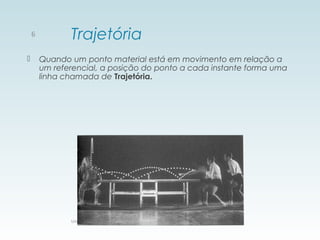 Trajetória
 Quando um ponto material está em movimento em relação a
um referencial, a posição do ponto a cada instante forma uma
linha chamada de Trajetória.
Universidade Federal do Rio de Janeiro
6
 
