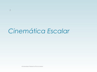 Cinemática Escalar
Universidade Federal do Rio de Janeiro
7
 