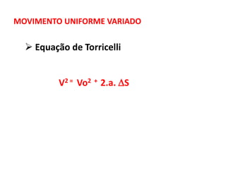 MOVIMENTO UNIFORME VARIADO
 Equação de Torricelli
V2 = Vo2 + 2.a. S
 