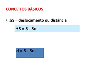 CONCEITOS BÁSICOS
• S = deslocamento ou distância
S = S - So
d = S - So
 