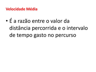 Velocidade Média
• É a razão entre o valor da
distância percorrida e o intervalo
de tempo gasto no percurso
 