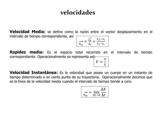 velocidades
Velocidad Media: se define como la razón entre el vector desplazamiento en el
intérvalo de tiempo correspondie...