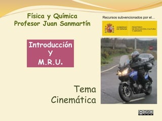 Introducción
Y
M.R.U.
Tema Cinemática
Física y Química
Profesor Juan Sanmartín
Recursos subvencionados por el…
 