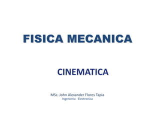 FISICA MECANICA
MSc. John Alexander Flores Tapia
Ingenieria Electronica
CINEMATICA
 