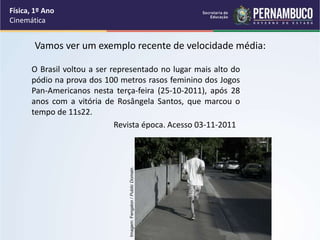 Vamos ver um exemplo recente de velocidade média:
Física, 1º Ano
Cinemática
O Brasil voltou a ser representado no lugar ma...