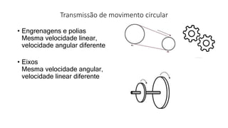 Transmissão de movimento circular
• Engrenagens e polias
Mesma velocidade linear,
velocidade angular diferente
• Eixos
Mesma velocidade angular,
velocidade linear diferente
 