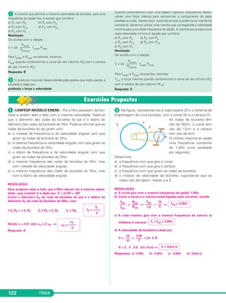 valor de ω, aumenta e a indicação será menor 
do que a velocidade real. 
VI = ω Ri VR = ω Rf 
VI = velocidade indicada no velocímetro 
VR = velocidade real do carro 
= = 1,05 ⇒ = 1,05 
VI= km/h ≅ 76 km/h 
Resposta: B 
 (UNICAMP-SP) – O quadro (a), ao lado, re - 
fere-se à imagem de te levisão de um carro pa - 
rado, em que podemos dis tin guir cla ra mente a 
marca do pneu (“PNU”). Quando o carro está 
em movi mento, a imagem da marca aparece 
como um borrão em volta de toda a roda, como 
ilus trado em (b). A marca do pneu volta a ser 
nítida, mes mo com o carro em movi mento, 
quando este atinge uma determinada 
velocidade. Essa ilusão de movi mento na 
imagem gravada é devida à fre quên cia de 
gravação de 30 quadros por segundo (30Hz). 
 (UFPE) – Um satélite artificial geoestacionário orbita em 
torno da Terra, de modo que sua trajetória permanece no plano 
do Equador terrestre, e sua posição aparente para um obser - 
vador situado na Terra não muda. Qual deve ser a velo cidade 
linear orbital, em unidades de 103km/h, deste satélite cuja 
órbita circular tem raio de 4,3 . 104km? 
Adote π = 3. 
RESOLUÇÃO: 
V = = ⇒ V = 
V ≅ 11 . 103km/h 
Resposta: 11 
 (PUC-RJ) – O ponteiro dos minutos de um relógio tem 
1,0 cm de comprimento. Supondo-se que o movimento deste 
ponteiro é contínuo e que π = 3, a velocidade escalar de 
translação na extremidade deste ponteiro é: 
a) 0,1 cm/min. b) 0,2 cm/min. c) 0,3 cm/min. 
d) 0,4 cm/min. e) 0,5 cm/min 
RESOLUÇÃO: 
Tmin = 1h = 60 min 
V = = ⇒ V = 
116 FÍSICA 
V = 0,1 cm/min 
Resposta: A 
ωmín = 180rad/s 
Vmín = 54m/s 
 (UERJ-MODELO ENEM) – Segundo o modelo simplifica - 
do de Bohr, o elétron do átomo de hidrogênio executa um 
movimento circular uniforme, de raio igual a 5,0 . 10–11m, em 
torno do próton, com período igual a 2,0 . 10–15s. Com o 
mesmo valor da velocidade orbital no átomo, a distância, em 
quilômetros, que esse elétron percorreria no espaço livre, em 
linha reta, durante 10 minutos, seria da ordem de: 
a) 102 b) 103 c) 104 d) 105 d) 106 
Adote π = 3 
RESOLUÇÃO: 
1) v = = = (m/s) = 15 . 104m/s 
v = 1,5 . 105 m/s 
2) Δs = Vt (MU) 
Δs = 1,5 . 105 . 600 (m) = 9,0 . 107m 
Δs = 9,0 . 104 km 
ordem de grandeza : 105 km 
Resposta: D 
6 . 5,0 . 10–11 
––––––––––– 
2,0 . 10–15 
2πR 
–––– 
t 
Δs 
––– 
Δt 
cm 
–––– 
min 
2 . 3 . 1,0 
–––––––––– 
60 
2πR 
–––– 
T 
Δs 
––– 
Δt 
km 
–––– 
h 
2 . 3 . 43 . 103 
––––––––––––– 
24 
2πR 
–––– 
T 
Δs 
––– 
Δt 
Con siderando-se que o diâmetro do pneu é 
igual a 0,6m e π = 3,0, responda: 
a) Quantas voltas o pneu completa em um 
segundo, quando a marca filmada pela 
câmara aparece parada na imagem, mesmo 
estando o carro em movi men to? 
b) Qual a menor frequência angular 
(velocidade an gular) ω do pneu em mo - 
vimento, quando a marca apa rece parada? 
c) Qual a menor velocidade linear (em m/s) 
que o carro pode ter na figura (c)? 
Resolução 
a) Para que o pneu pareça estar parado, en tre 
duas fotos su cessivas 	Δt = T = s
, 
ele deve ter da do um número completo de 
voltas, isto é, a sua frequência de rotação 
de ve ser múltipla da frequên cia de gra - 
vação: fr = n fg 
Portanto, fr pode valer 30Hz, 60Hz, 90Hz…, 
n 30 Hz, com n inteiro positivo, isto é, o 
pneu pode dar 30 voltas por segundo, 60 
voltas por segundo… n 30 voltas por 
segundo. 
b) Quando f for mínimo (30 Hz), a velocidade 
angular também será mínima: 
ω = 2πf 
ωmín = 2 . 3,0 . 30 (rad/s) 
c) A menor velocidade linear será dada por: 
V = ωR Vmín = ωmín . R 
Vmín = 180 . 0,3 (m/s) 
Nota: Pelo valor encontrado para Vmín , os valores 
de fre quência 60Hz, 90Hz, … dariam valores 
exage ra dos para a velocidade do carro. 
Respostas: a) 30n voltas por segundo, 
com n inteiro positi vo 
b) 180rad/s c) 54m/s 
1 
––– 
30 
80 
–––– 
1,05 
80 
––– 
VI 
Rf ––– 
Ri 
VR ––– 
VI 
Exercícios Propostos – Módulo 40 
 
