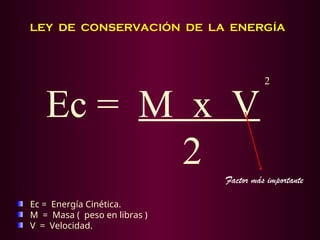 LEY DE CONSERVACIÓN DE LA ENERGÍA
Ec = M x V
2
2
Ec = Energía Cinética.
M = Masa ( peso en libras )
V = Velocidad.
Factor más importante
 