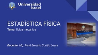 ESTADÍSTICA FÍSICA
Tema: física mecánica
Docente: Mg. René Ernesto Cortijo Leyva
 