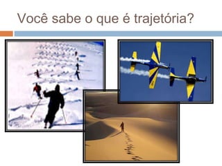Você sabe o que é trajetória?
 