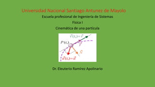 Universidad Nacional Santiago Antunez de Mayolo
Escuela profesional de Ingeniería de Sistemas
Física I
Cinemática de una partícula
Dr. Eleuterio Ramírez Apolinario
 