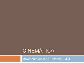 CINEMÁTICA
Movimento retilíneo uniforme - MRU
 