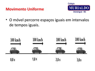 Movimento Uniforme
• O móvel percorre espaços iguais em intervalos
de tempos iguais.
 