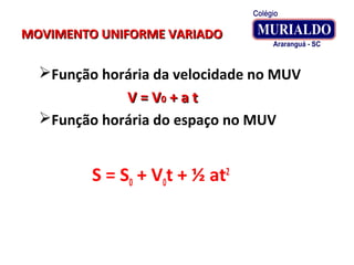 MOVIMENTO UNIFORME VARIADOMOVIMENTO UNIFORME VARIADO
Função horária da velocidade no MUV
V = VV = V00 + a t+ a t
Função horária do espaço no MUV
S = S0 + V0t + ½ at2
 