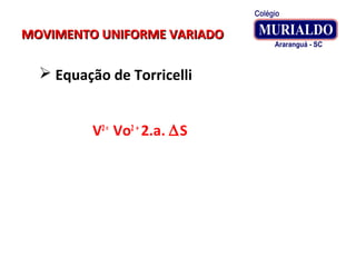 MOVIMENTO UNIFORME VARIADOMOVIMENTO UNIFORME VARIADO
 Equação de Torricelli
V2=
Vo2 +
2.a. ∆S
 