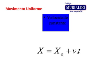 Movimento Uniforme
• Velocidade
constante
tvXX o .+=
 