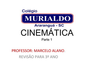 CINEMÁTICA
Parte 1
PROFESSOR: MARCELO ALANO.
REVISÃO PARA 3º ANO
 