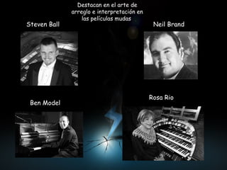 Steven Ball   Neil Brand  Ben Model  Rosa Rio  Destacan en el arte de arreglo e interpretación en las películas mudas  