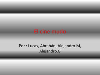 El cine mudo

Por : Lucas, Abrahán, Alejandro.M,
            Alejandro.G
 