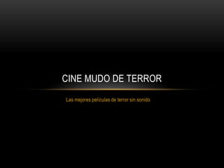 CINE MUDO DE TERROR
Las mejores películas de terror sin sonido
 