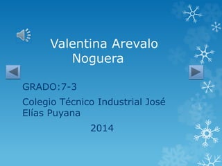Valentina Arevalo
Noguera
GRADO:7-3
Colegio Técnico Industrial José
Elías Puyana
2014
 