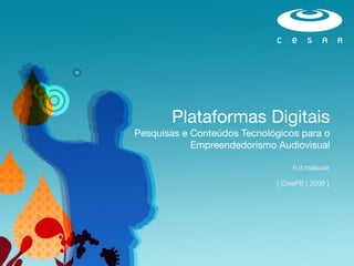 Plataformas Digitais
Pesquisas e Conteúdos Tecnológicos para o
            Empreendedorismo Audiovisual

                                  h.d.mabuse

                             [ CinePE | 2009 ]
 