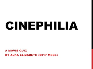 CINEPHILIA
A MOVIE QUIZ
BY ALKA ELIZABETH (2017 MBBS)
 