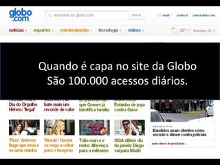 Quando é capa no site da Globo São 100.000 acessos diários. 