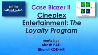 Cineplex
Entertainment: The
Loyalty Program
Analysis by-
Akash PATIL
Bhumit KOTHARI
Case Blazer II
 