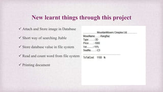 New learnt things through this project
 Attach and Store image in Database
 Short way of searching Jtable
 Store database value in file system
 Read and count word from file system
 Printing document
 