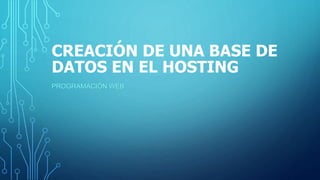 CREACIÓN DE UNA BASE DE
DATOS EN EL HOSTING
PROGRAMACIÓN WEB
 