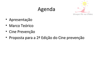 Agenda
• Apresentação
• Marco Teórico
• Cine Prevenção
• Proposta para a 2ª Edição do Cine prevenção
 