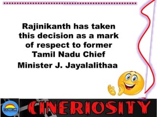 Rajinikanth has taken
this decision as a mark
of respect to former
Tamil Nadu Chief
Minister J. Jayalalithaa
 