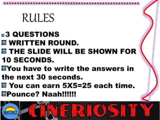 RULES
3 QUESTIONS
WRITTEN ROUND.
THE SLIDE WILL BE SHOWN FOR
10 SECONDS.
You have to write the answers in
the next 30 seconds.
You can earn 5X5=25 each time.
Pounce? Naah!!!!!!
 