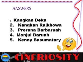1. Kangkan Deka
2. Kangkan Rajkhowa
3. Prerana Barbaruah
4. Monjul Baruah
5. Kenny Basumatary
 