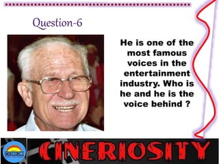 He is one of the
most famous
voices in the
entertainment
industry. Who is
he and he is the
voice behind ?
 