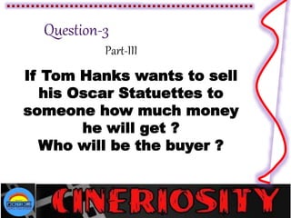 Part-III
If Tom Hanks wants to sell
his Oscar Statuettes to
someone how much money
he will get ?
Who will be the buyer ?
 
