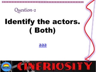 Identify the actors.
( Both)
aaa
 