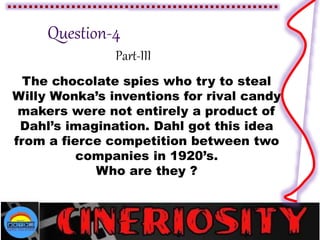Part-III
The chocolate spies who try to steal
Willy Wonka’s inventions for rival candy
makers were not entirely a product of
Dahl’s imagination. Dahl got this idea
from a fierce competition between two
companies in 1920’s.
Who are they ?
 