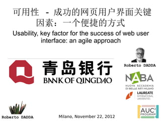 可用性 - 成功的网页用户界面关键
       因素：一个便捷的方式
    Usability, key factor for the success of web user
               interface: an agile approach


                                                Roberto DADDA




Roberto DADDA       Milano, November 22, 2012
 