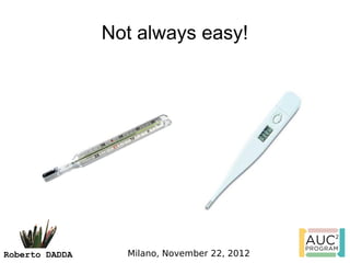 Not always easy!




Roberto DADDA     Milano, November 22, 2012
 