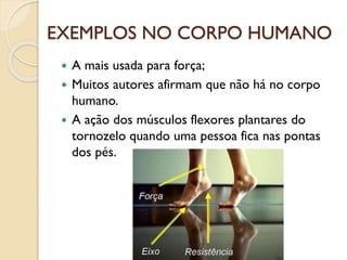 EXEMPLOS NO CORPO HUMANO
 A mais usada para força;
 Muitos autores afirmam que não há no corpo
humano.
 A ação dos músculos flexores plantares do
tornozelo quando uma pessoa fica nas pontas
dos pés.
 