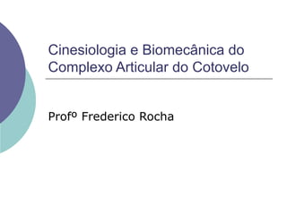 Cinesiologia e Biomecânica do
Complexo Articular do Cotovelo


Profº Frederico Rocha
 